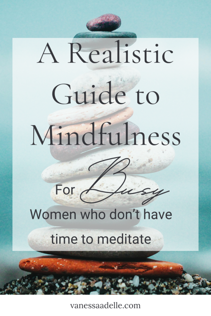 An image of a stack of colorful pebbles balancing on top of each other on a beach with a text overlay that reads A Realistic Guide to Mindfulness for Women Who Don’t Have Time to Meditate
