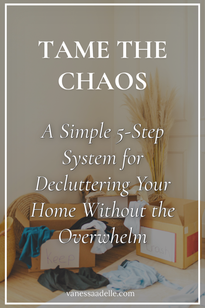 Pinterest Pin Graphic for the Vanessa Adelle blog post Tame the Chaos: A Simple 5-Step System for Decluttering Your Home